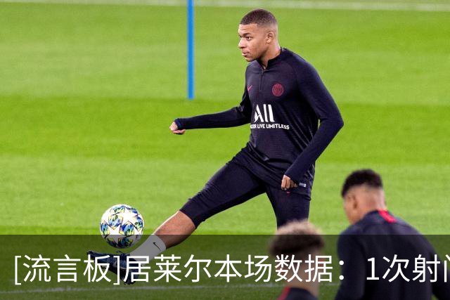 [流言板]居莱尔本场数据：1次射门1粒进球，3次关键传球，2次抢断